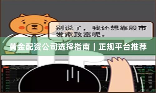 黄金配资公司选择指南｜正规平台推荐