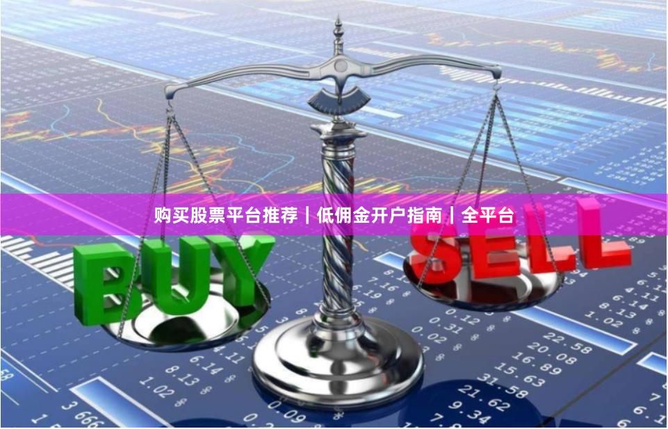 购买股票平台推荐｜低佣金开户指南｜全平台