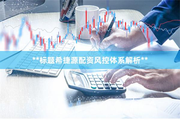 **标题希捷源配资风控体系解析**