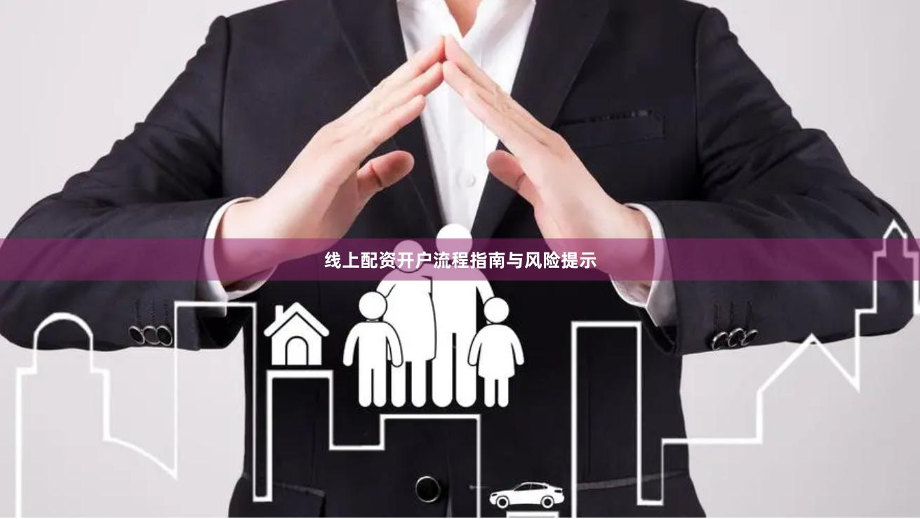 线上配资开户流程指南与风险提示