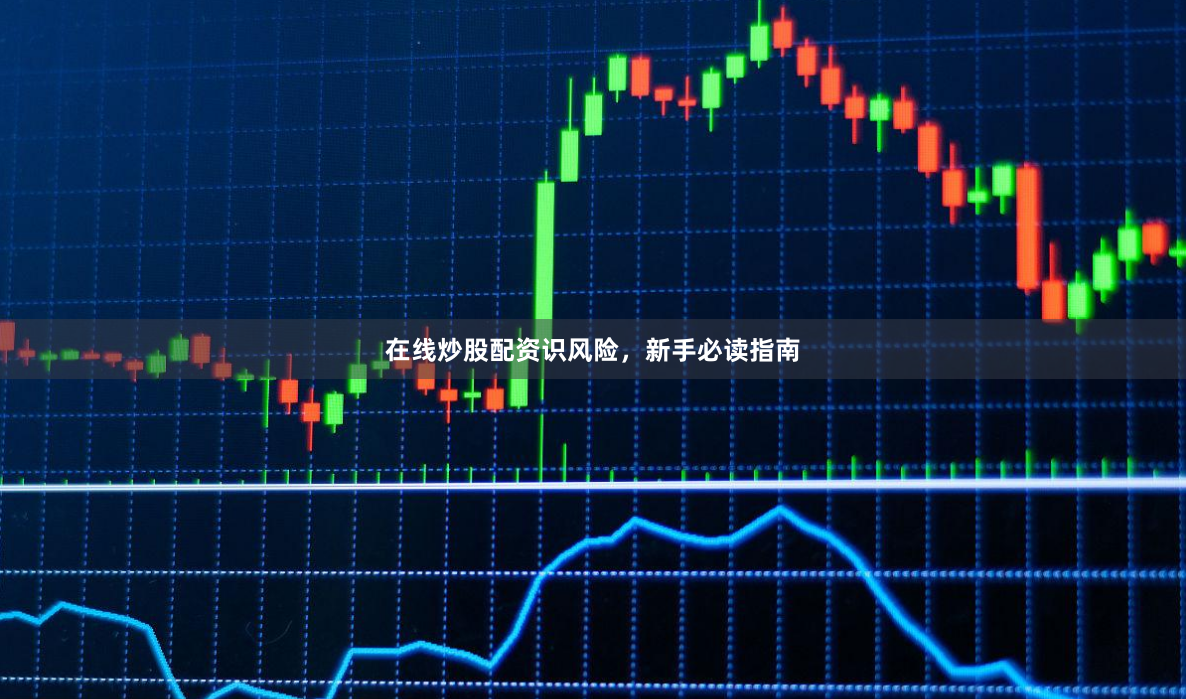 在线炒股配资识风险，新手必读指南