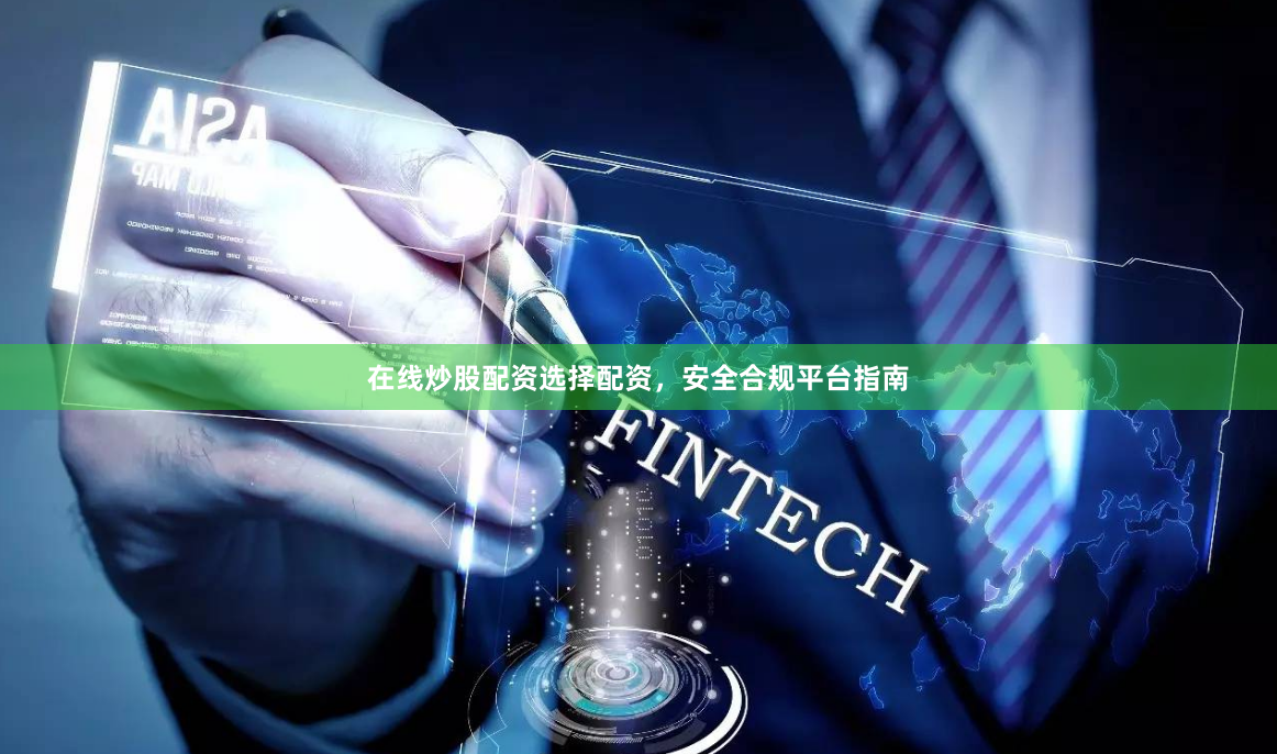 在线炒股配资选择配资，安全合规平台指南